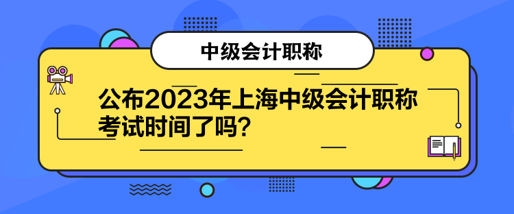 公布2023年上海中级会计职称考试时间了吗？