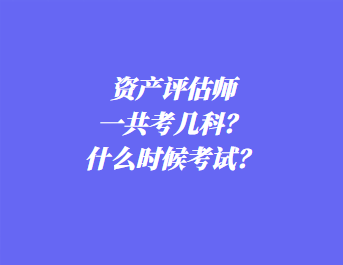 资产评估师一共考几科？什么时候考试？