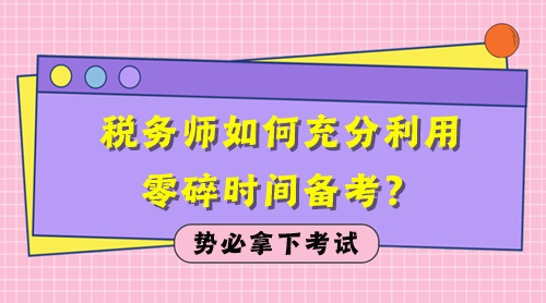 税务师如何充分利用零碎时间备考