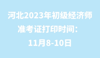 河北2023年初级经济师准考证打印时间：11月8-10日