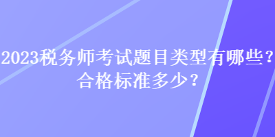 2023税务师考试题目类型有哪些？合格标准多少？