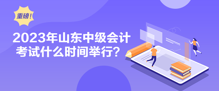 2023年山东中级会计考试什么时间举行？