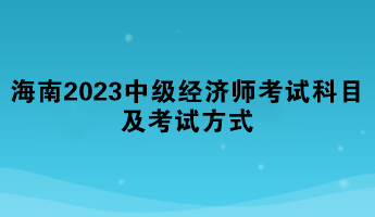 海南2023年中级经济师考试科目及考试方式