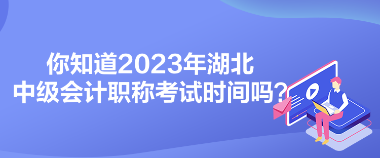 你知道2023年湖北中级会计职称考试时间吗？
