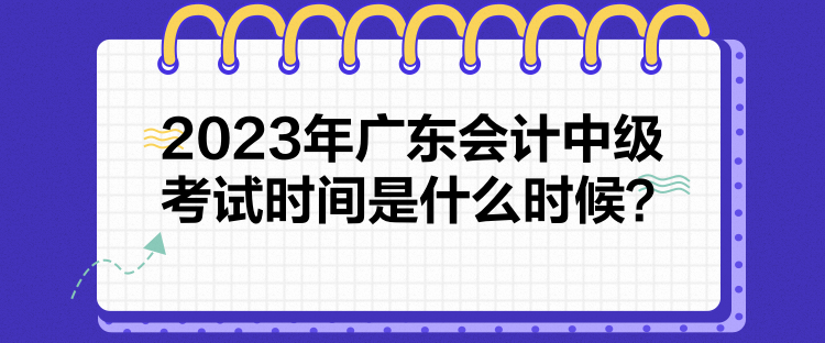 2023年广东会计中级考试时间是什么时候？