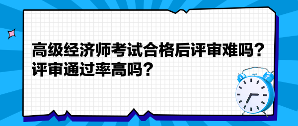 高级经济师考试合格后评审难吗？评审通过率高吗？