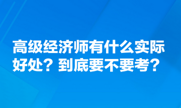 高级经济师有什么实际好处？到底要不要考？