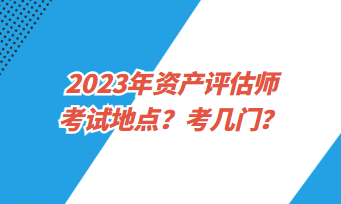 2023年资产评估师考试地点？考几门？