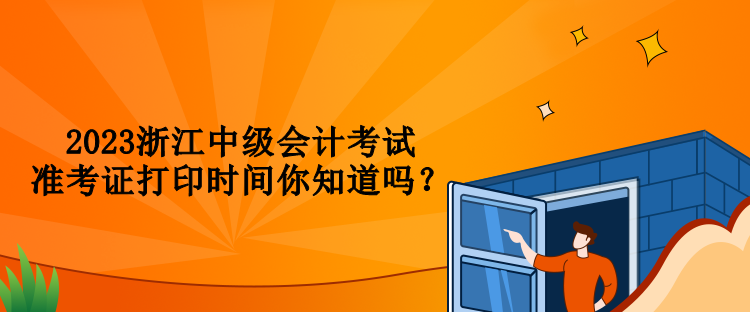 2023浙江中级会计考试准考证打印时间你知道吗？