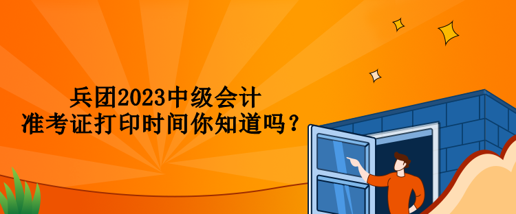 兵团2023中级会计准考证打印时间你知道吗？