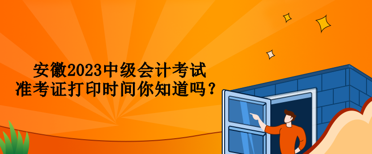 安徽2023中级会计考试准考证打印时间你知道吗？
