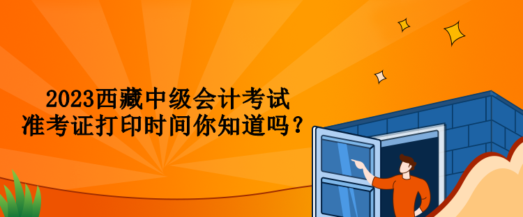 2023西藏中级会计考试准考证打印时间你知道吗？