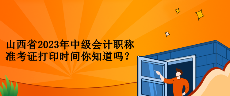 山西省2023年中级会计职称准考证打印时间你知道吗？