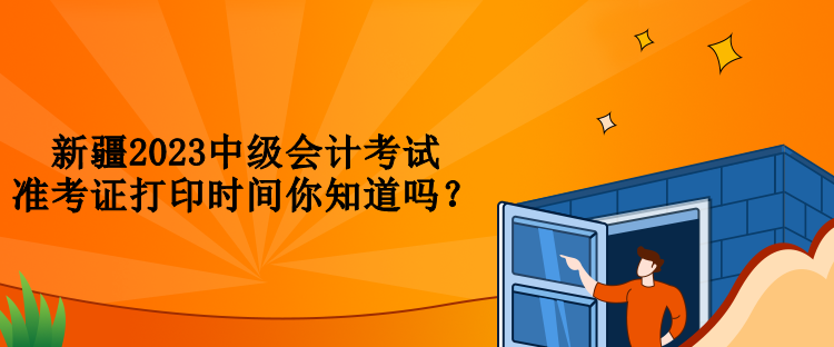新疆2023中级会计考试准考证打印时间你知道吗？