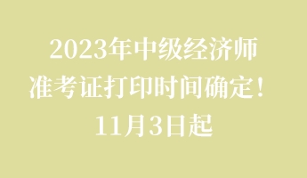 2023年中级经济师准考证打印时间确定！11月3日起