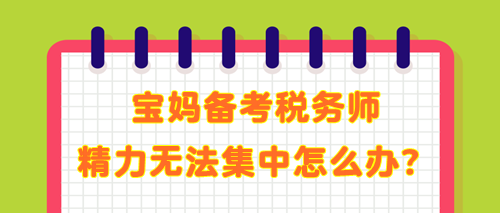 宝妈备考税务师 学了记不住 精力无法集中 教你解决办法！