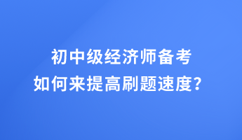 初中级经济师备考 如何来提高刷题速度？