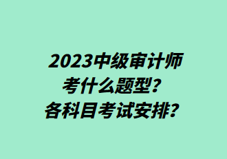 2023中级审计师考什么题型？各科目考试安排？