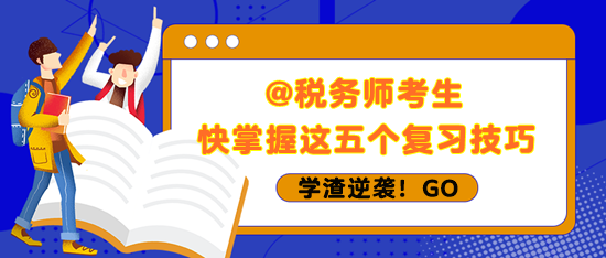 税务师考生快掌握五个复习技巧 学渣也能逆袭