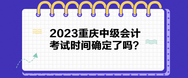 2023重庆中级会计考试时间确定了吗？
