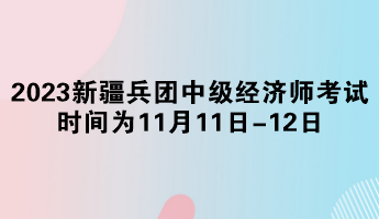 2023年新疆兵团中级经济师考试时间为11月11日-12日