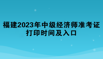 福建2023年中级经济师准考证打印时间及入口