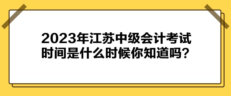 2023年江苏中级会计考试时间是什么时候你知道吗？