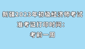 新疆2023年初级经济师考试准考证打印时间：考前一周