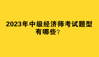 2023年中级经济师考试题型有哪些？