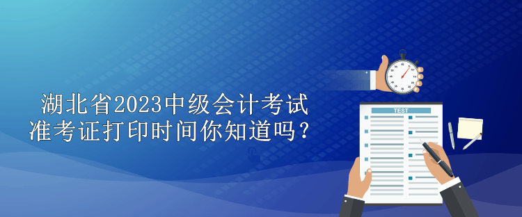 湖北省2023中级会计考试准考证打印时间你知道吗？
