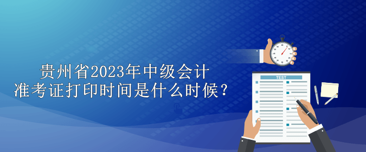 贵州省2023年中级会计准考证打印时间是什么时候？