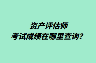 资产评估师考试成绩在哪里查询？