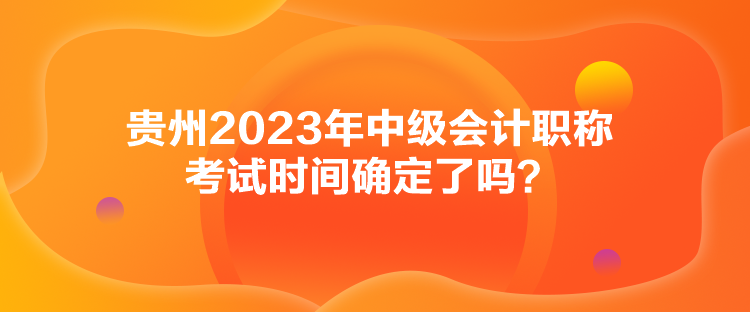 贵州2023年中级会计职称考试时间确定了吗？