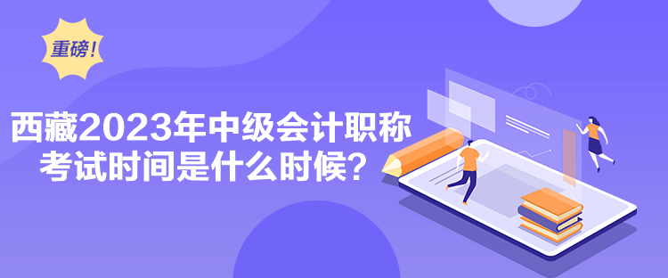 西藏2023年中级会计职称考试时间是什么时候？