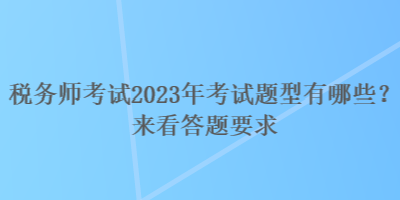 税务师考试2023年考试题型有哪些？来看答题要求