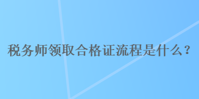 税务师领取合格证流程是什么？