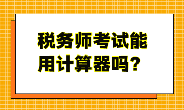 税务师考试能用计算器吗？