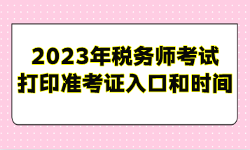 2023年税务师考试打印准考证入口和时间安排