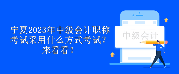 宁夏2023年中级会计职称考试采用什么方式考试？来看看！