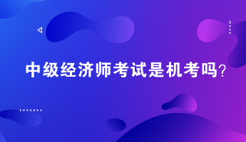 中级经济师考试是机考吗？