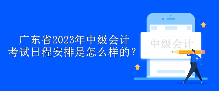 广东省2023年中级会计考试日程安排是怎么样的？