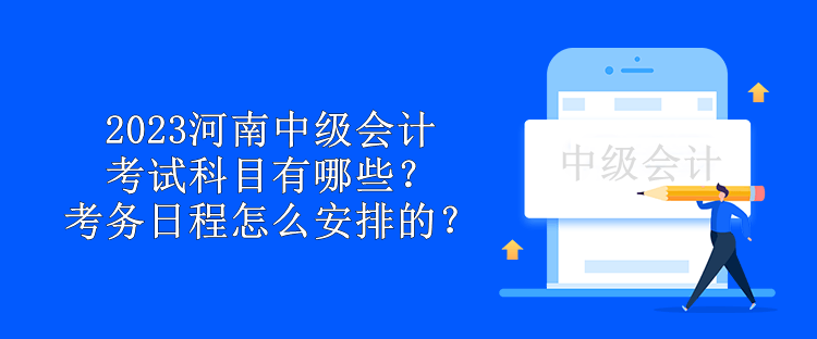 2023河南中级会计考试科目有哪些？考务日程怎么安排的？