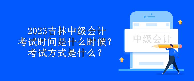 2023吉林中级会计考试时间是什么时候？考试方式是什么？
