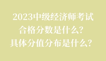 2023中级经济师考试合格分数是什么？具体分值分布是什么？