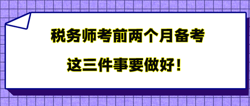 税务师考前两个月备考 三件事要做好