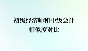 初级经济师和中级会计相似度对比
