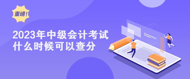 2023年中级会计考试什么时候可以查分？