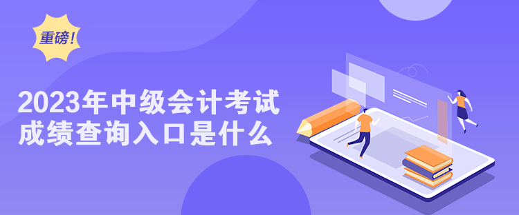 2023年中级会计考试成绩查询入口是什么