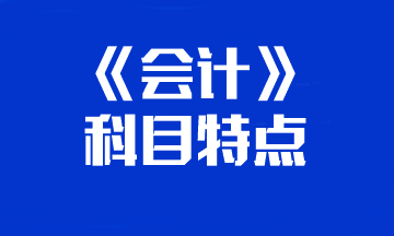 【知对手 战无敌】一文带你了解注会《会计》科目特点