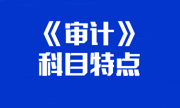 【重点关注】你的注会《审计》科目特点已送达 速来查收！